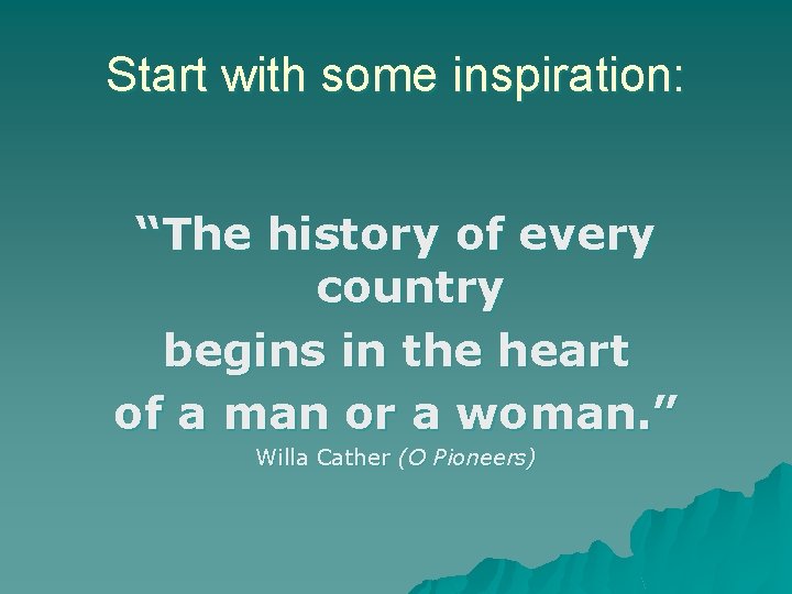 Start with some inspiration: “The history of every country begins in the heart of
