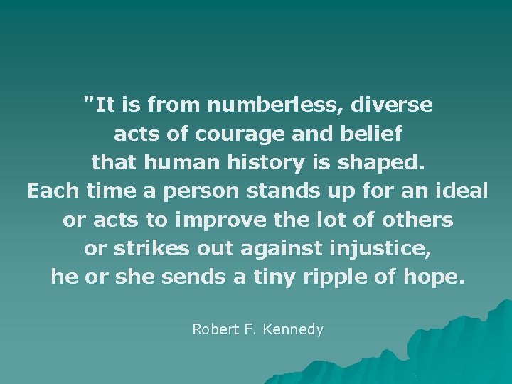 "It is from numberless, diverse acts of courage and belief that human history is