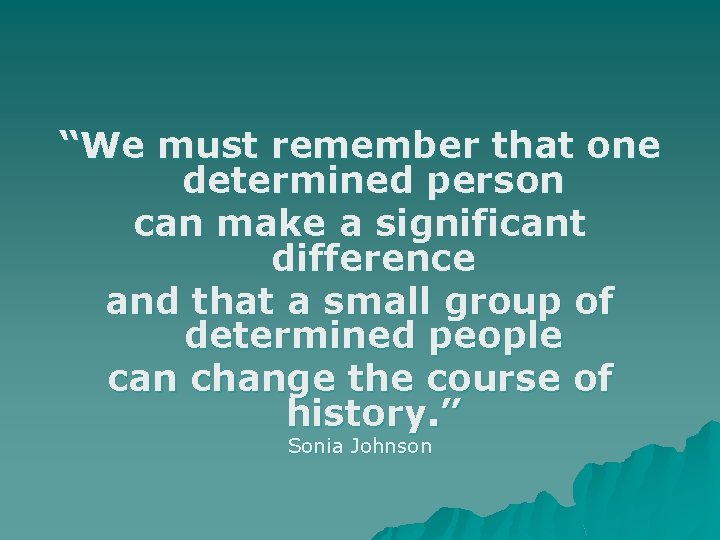 “We must remember that one determined person can make a significant difference and that