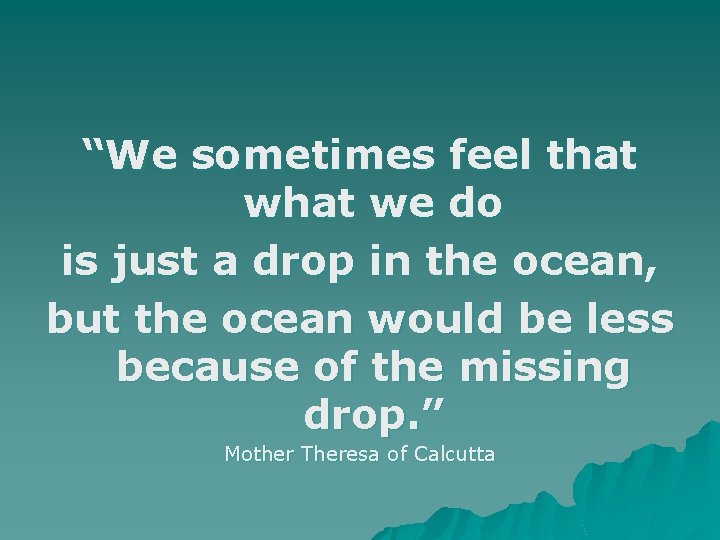 “We sometimes feel that we do is just a drop in the ocean, but