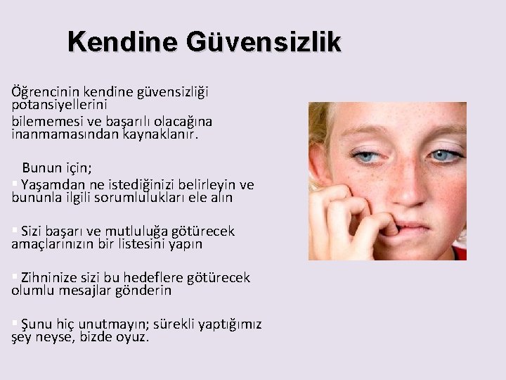 Kendine Güvensizlik Öğrencinin kendine güvensizliği potansiyellerini bilememesi ve başarılı olacağına inanmamasından kaynaklanır. Bunun için;