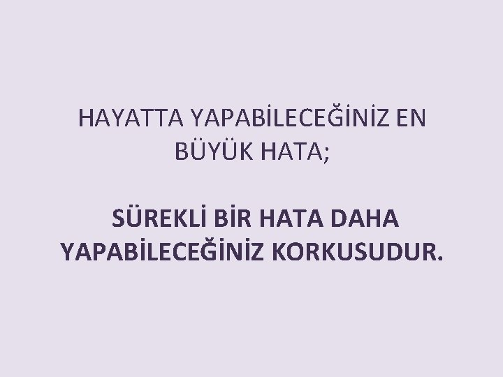 HAYATTA YAPABİLECEĞİNİZ EN BÜYÜK HATA; SÜREKLİ BİR HATA DAHA YAPABİLECEĞİNİZ KORKUSUDUR. 