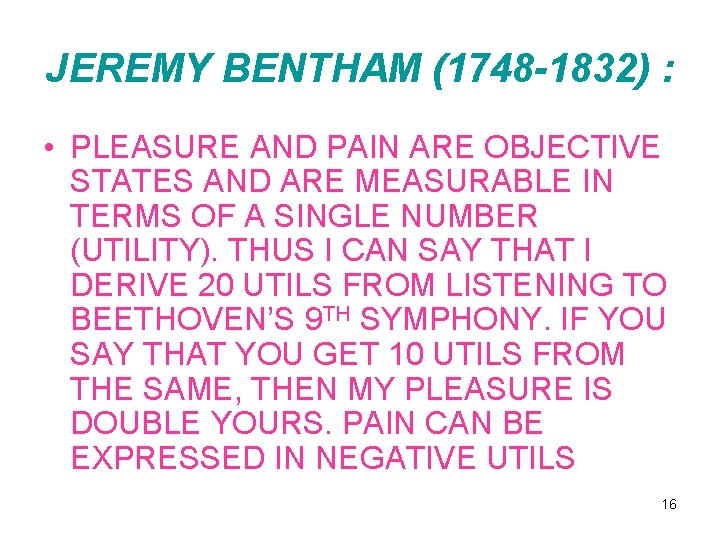 JEREMY BENTHAM (1748 -1832) : • PLEASURE AND PAIN ARE OBJECTIVE STATES AND ARE