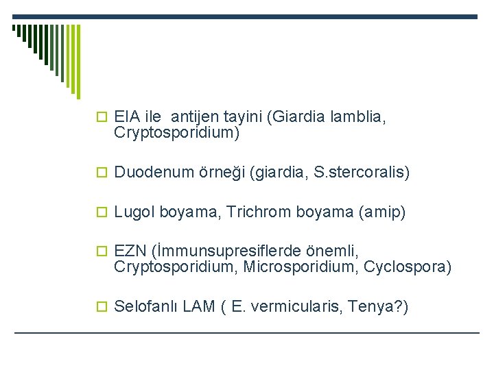 o EIA ile antijen tayini (Giardia lamblia, Cryptosporidium) o Duodenum örneği (giardia, S. stercoralis)