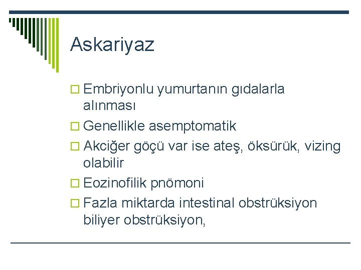 Askariyaz o Embriyonlu yumurtanın gıdalarla alınması o Genellikle asemptomatik o Akciğer göçü var ise