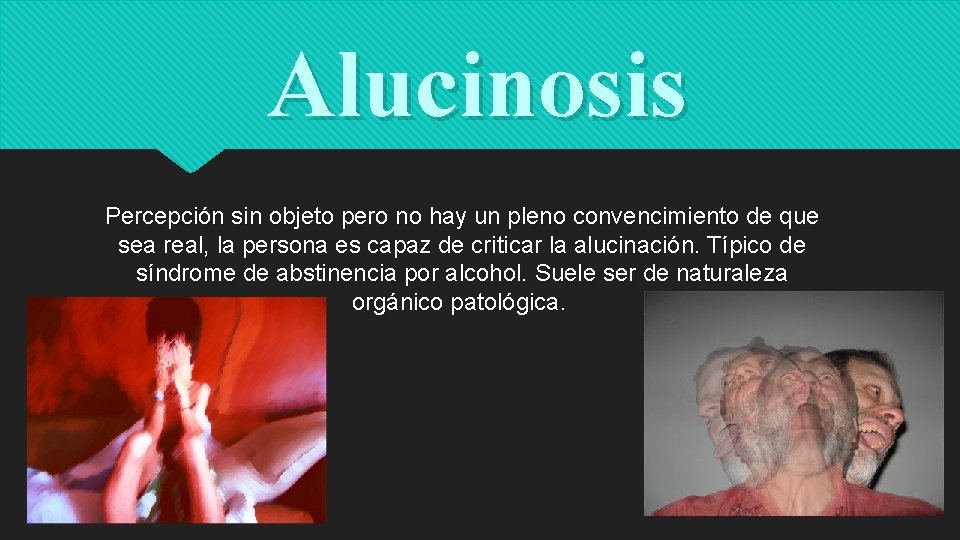 Alucinosis Percepción sin objeto pero no hay un pleno convencimiento de que sea real,