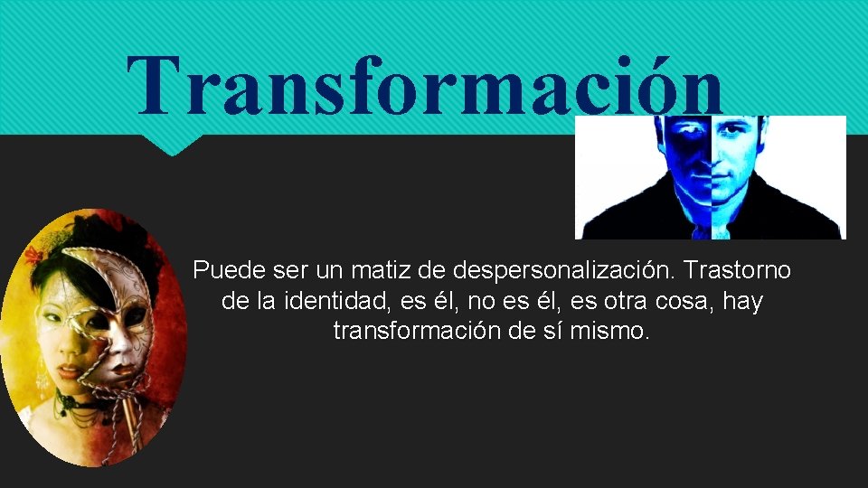 Transformación Puede ser un matiz de despersonalización. Trastorno de la identidad, es él, no