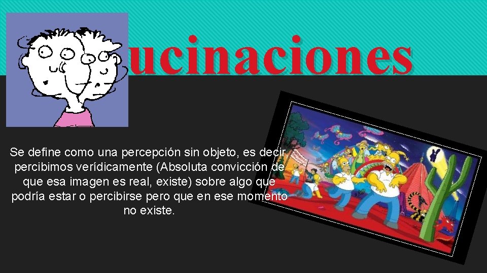 Alucinaciones Se define como una percepción sin objeto, es decir, percibimos verídicamente (Absoluta convicción