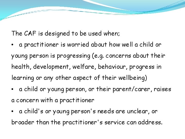 The CAF is designed to be used when; • a practitioner is worried about