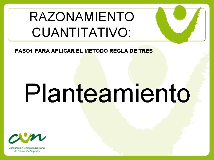 RAZONAMIENTO CUANTITATIVO: PASO 1 PARA APLICAR EL METODO REGLA DE TRES Planteamiento 