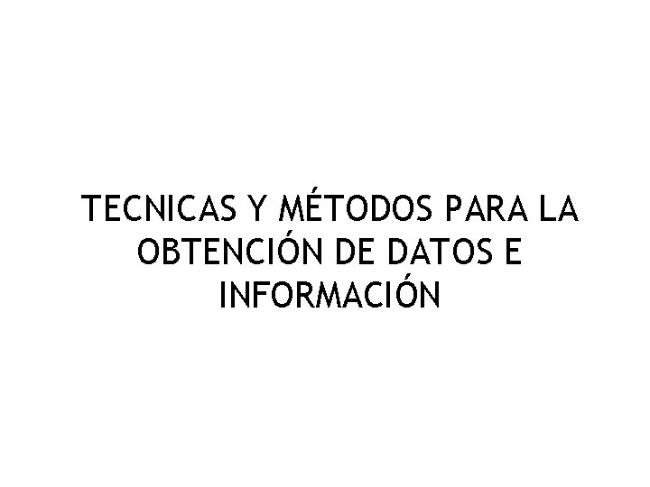 TECNICAS Y MÉTODOS PARA LA OBTENCIÓN DE DATOS E INFORMACIÓN 