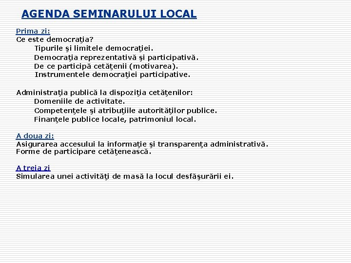 AGENDA SEMINARULUI LOCAL Prima zi: Ce este democraţia? Tipurile şi limitele democraţiei. Democraţia reprezentativă