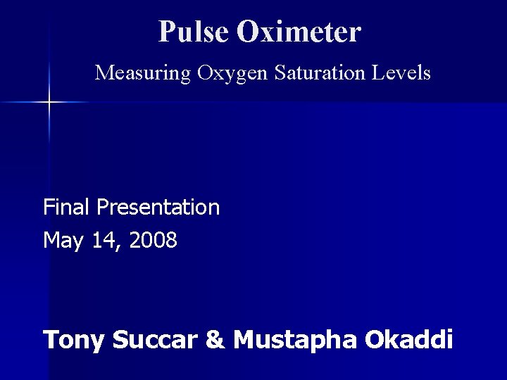 Pulse Oximeter Measuring Oxygen Saturation Levels Final Presentation May 14, 2008 Tony Succar &