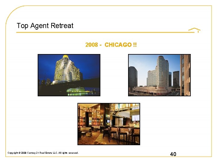 Top Agent Retreat 2008 - CHICAGO !! Copyright © 2008 Century 21 Real Estate