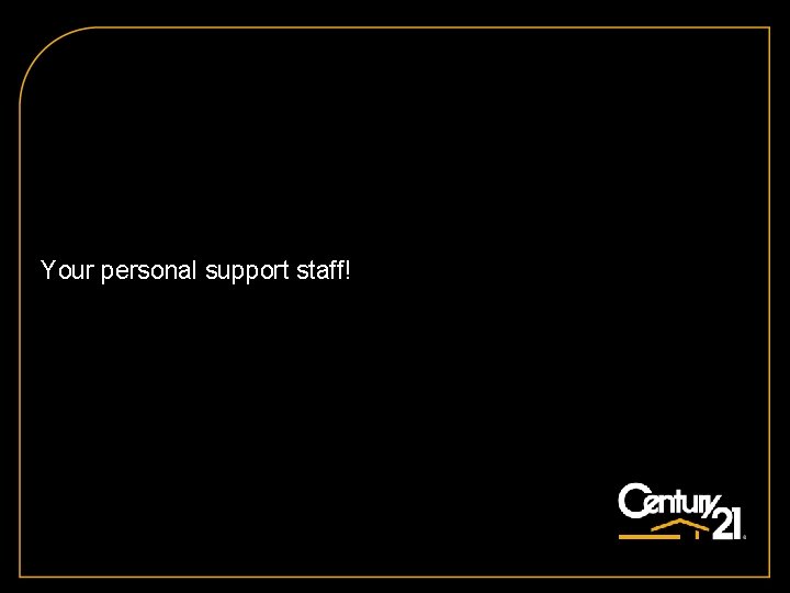 CENTURY 21 (Office Name) Management and Office Your personal support staff!Team 