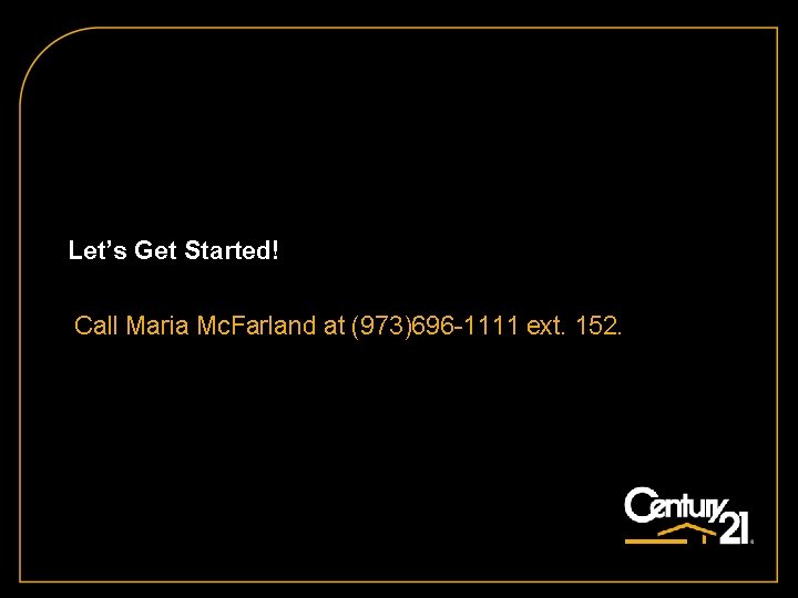 Let’s Get Started! Call Maria Mc. Farland at (973)696 -1111 ext. 152. 