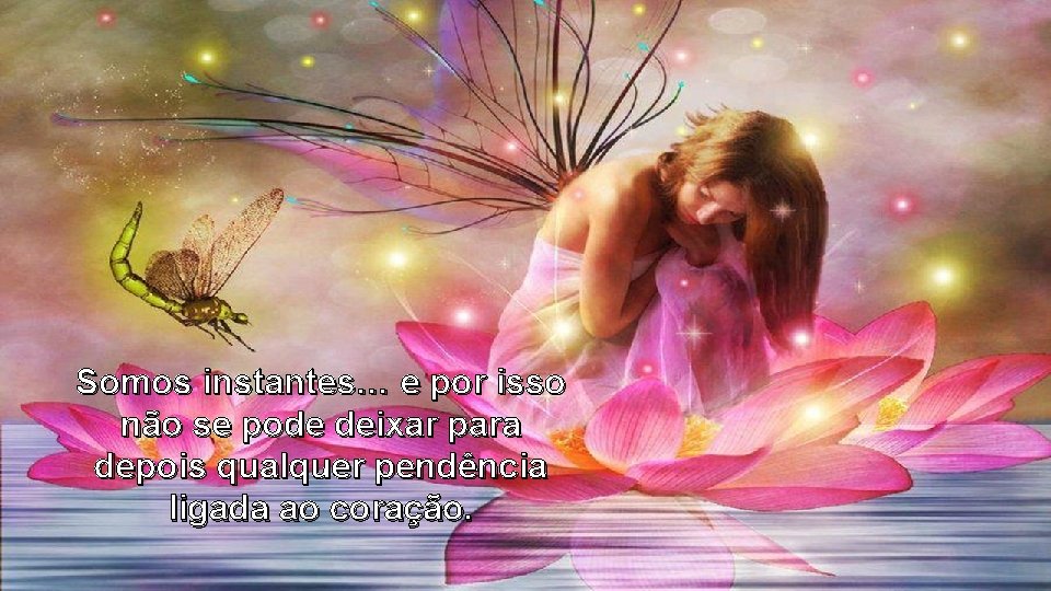 Somos instantes… e por isso não se pode deixar para depois qualquer pendência ligada Somos instantes… e por isso não se pode deixar para depois qualquer pendência ligada