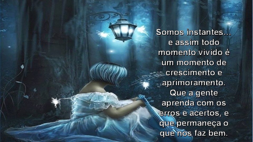 Somos instantes… e assim todo momento vivido é um momento de crescimento e aprimoramento. Somos instantes… e assim todo momento vivido é um momento de crescimento e aprimoramento.