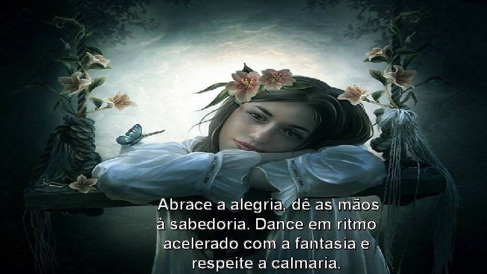 Abrace a alegria, dê as mãos à sabedoria. Dance em ritmo acelerado com a Abrace a alegria, dê as mãos à sabedoria. Dance em ritmo acelerado com a
