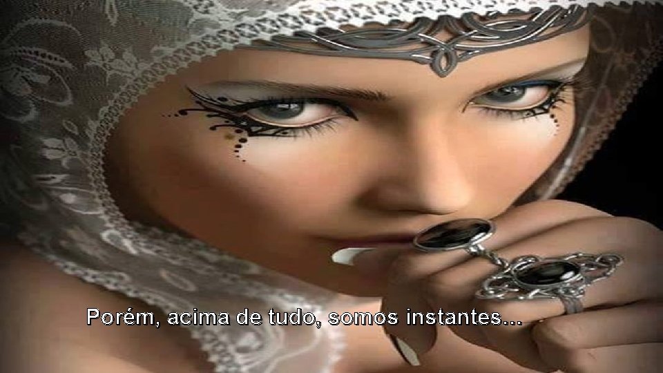 Porém, acima de tudo, somos instantes… Porém, acima de tudo, somos instantes…