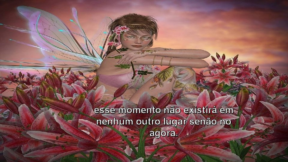 esse momento não existirá em nenhum outro lugar senão no agora. esse momento não existirá em nenhum outro lugar senão no agora.