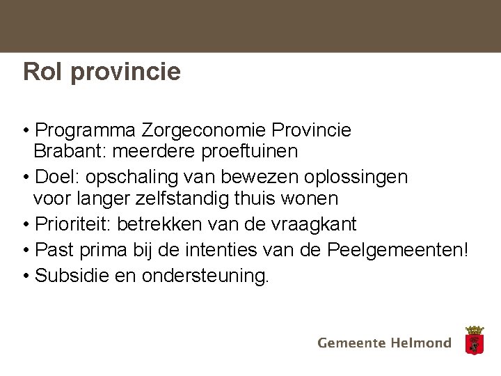 Rol provincie • Programma Zorgeconomie Provincie Brabant: meerdere proeftuinen • Doel: opschaling van bewezen