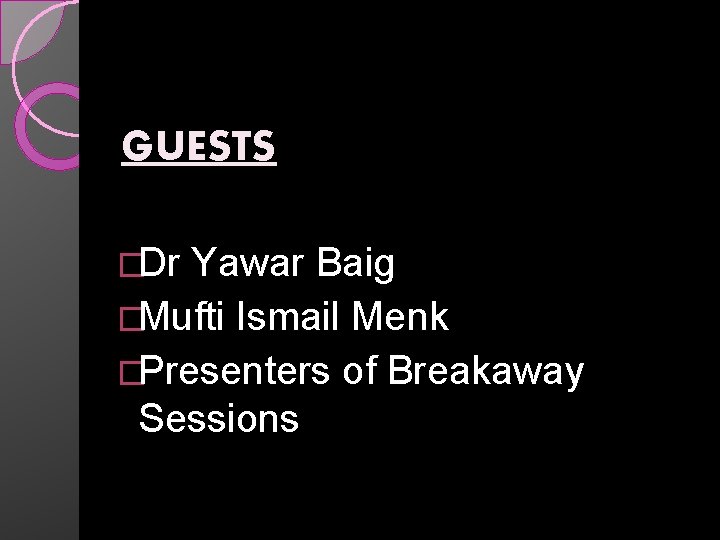 GUESTS �Dr Yawar Baig �Mufti Ismail Menk �Presenters of Breakaway Sessions 