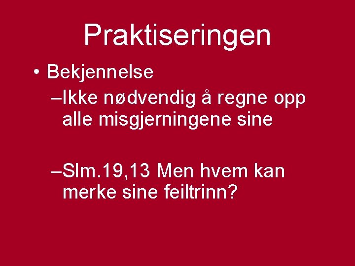 Praktiseringen • Bekjennelse –Ikke nødvendig å regne opp alle misgjerningene sine –Slm. 19, 13