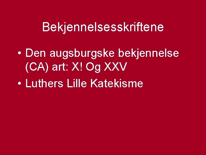 Bekjennelsesskriftene • Den augsburgske bekjennelse (CA) art: X! Og XXV • Luthers Lille Katekisme