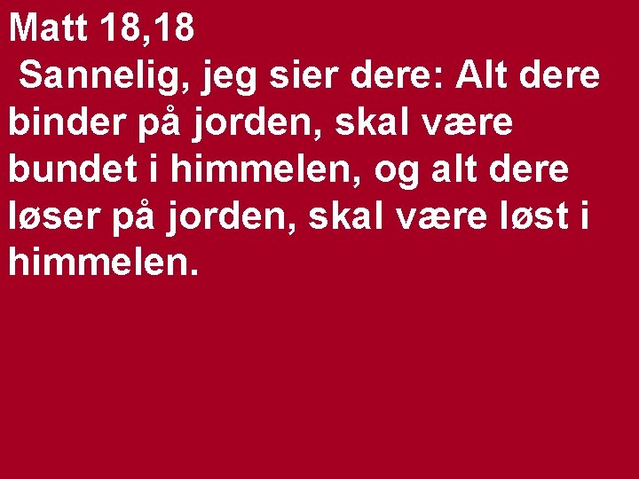 Matt 18, 18 Sannelig, jeg sier dere: Alt dere binder på jorden, skal være