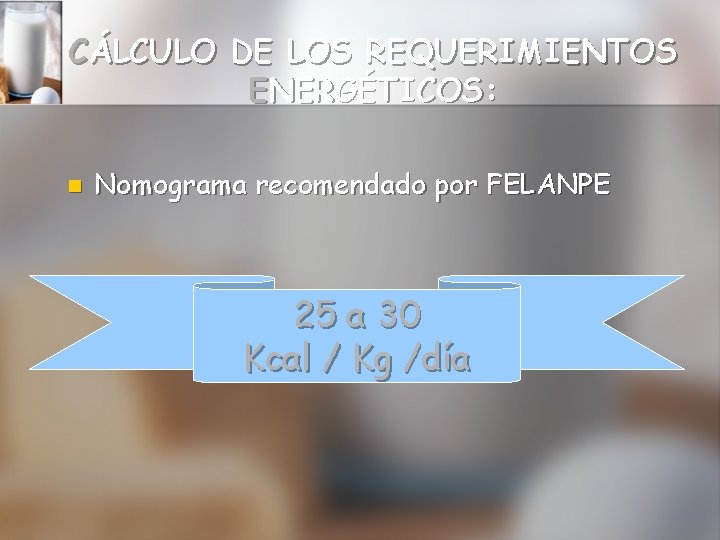 CÁLCULO DE LOS REQUERIMIENTOS ENERGÉTICOS: n Nomograma recomendado por FELANPE 25 a 30 Kcal