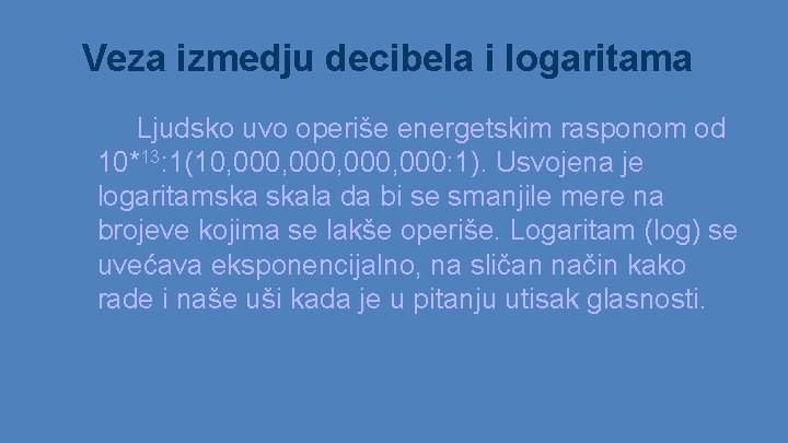 Veza izmedju decibela i logaritama Ljudsko uvo operiše energetskim rasponom od 10*13: 1(10, 000, Veza izmedju decibela i logaritama Ljudsko uvo operiše energetskim rasponom od 10*13: 1(10, 000,