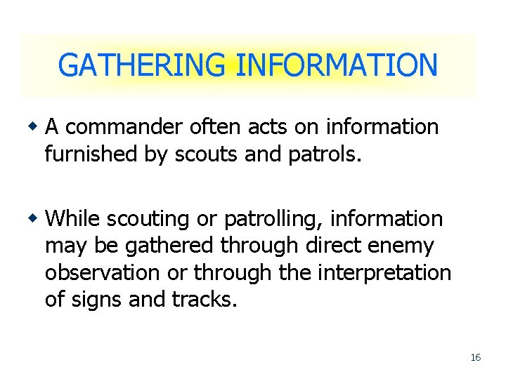 GATHERING INFORMATION w A commander often acts on information furnished by scouts and patrols.