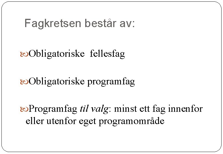 Fagkretsen består av: Obligatoriske fellesfag Obligatoriske programfag Programfag til valg: minst ett fag innenfor Fagkretsen består av: Obligatoriske fellesfag Obligatoriske programfag Programfag til valg: minst ett fag innenfor