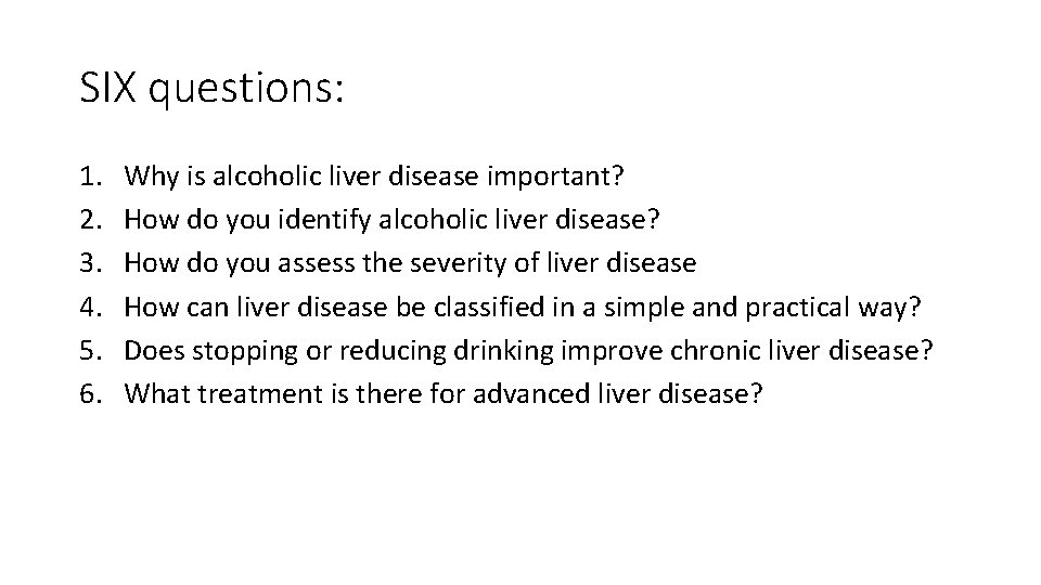 SIX questions: 1. 2. 3. 4. 5. 6. Why is alcoholic liver disease important?