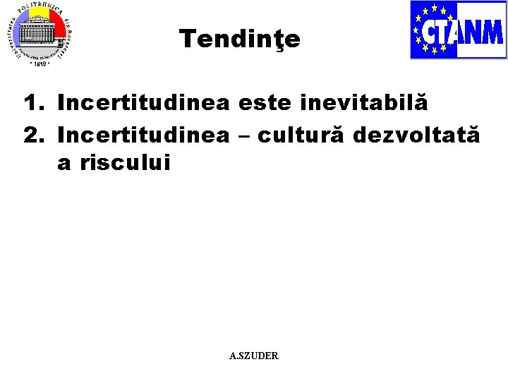 Tendinţe 1. Incertitudinea este inevitabilă 2. Incertitudinea – cultură dezvoltată a riscului A. SZUDER