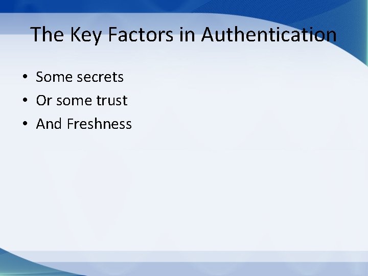 The Key Factors in Authentication • Some secrets • Or some trust • And