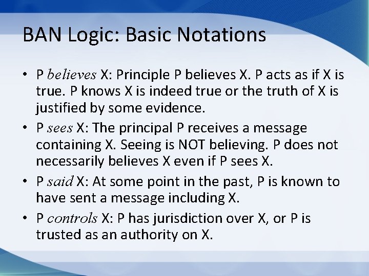 BAN Logic: Basic Notations • P believes X: Principle P believes X. P acts