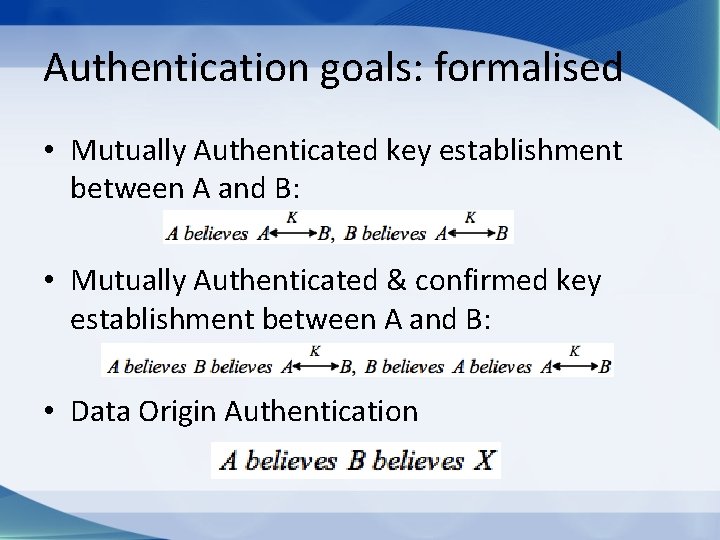 Authentication goals: formalised • Mutually Authenticated key establishment between A and B: • Mutually