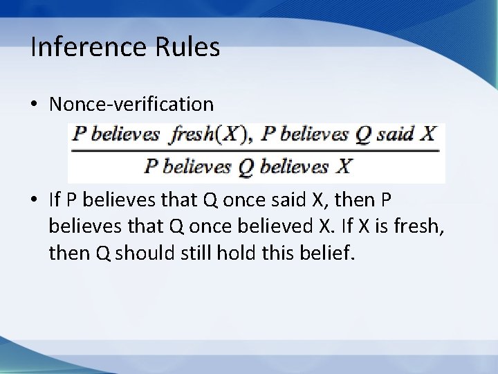 Inference Rules • Nonce-verification • If P believes that Q once said X, then