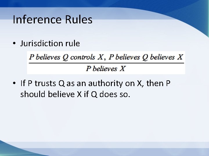 Inference Rules • Jurisdiction rule • If P trusts Q as an authority on