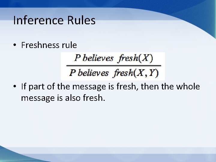 Inference Rules • Freshness rule • If part of the message is fresh, then