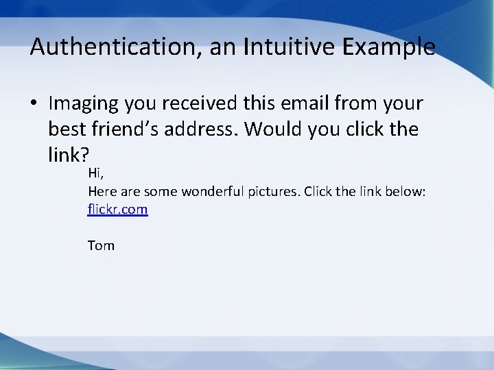 Authentication, an Intuitive Example • Imaging you received this email from your best friend’s