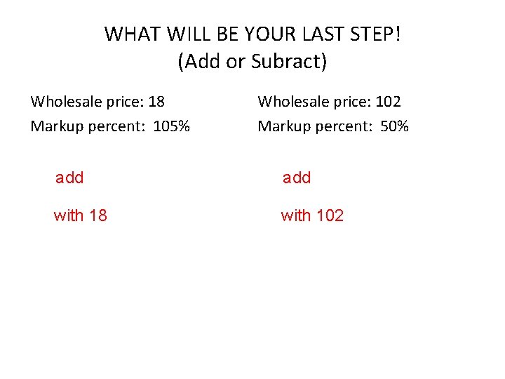 WHAT WILL BE YOUR LAST STEP! (Add or Subract) Wholesale price: 18 Markup percent: