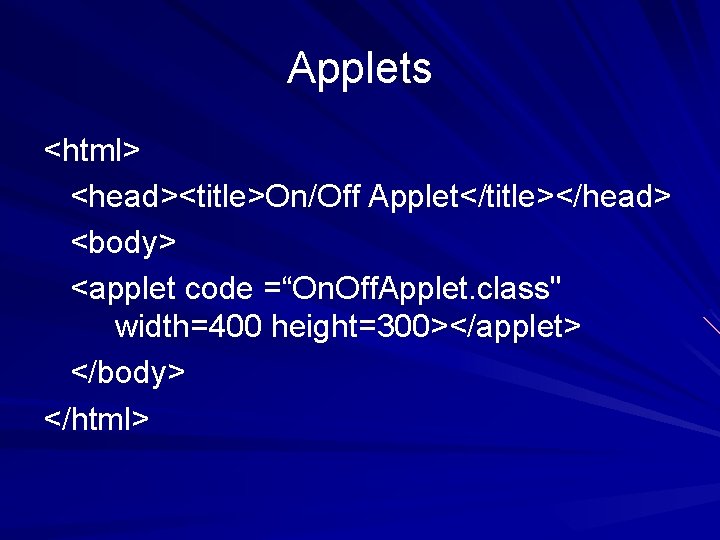 Applets <html> <head><title>On/Off Applet</title></head> <body> <applet code =“On. Off. Applet. class" width=400 height=300></applet> </body>