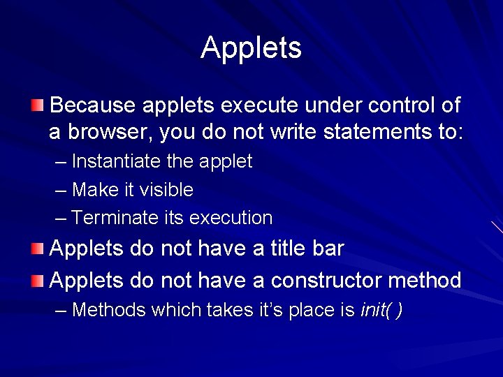 Applets Because applets execute under control of a browser, you do not write statements