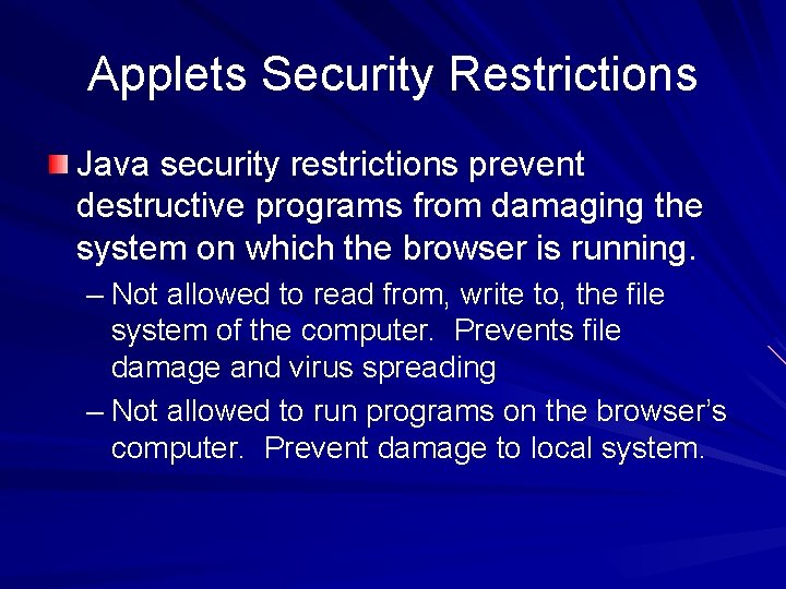 Applets Security Restrictions Java security restrictions prevent destructive programs from damaging the system on
