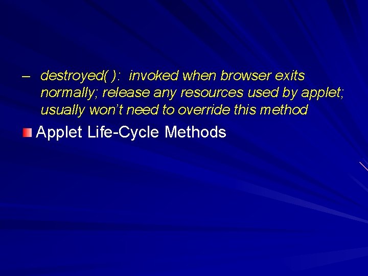 – destroyed( ): invoked when browser exits normally; release any resources used by applet;