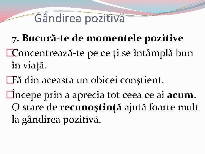 Gândirea pozitivă 7. Bucură-te de momentele pozitive �Concentrează-te pe ce ţi se întâmplă bun Gândirea pozitivă 7. Bucură-te de momentele pozitive �Concentrează-te pe ce ţi se întâmplă bun