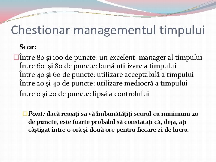 Chestionar managementul timpului Scor: �Între 80 şi 100 de puncte: un excelent manager al Chestionar managementul timpului Scor: �Între 80 şi 100 de puncte: un excelent manager al